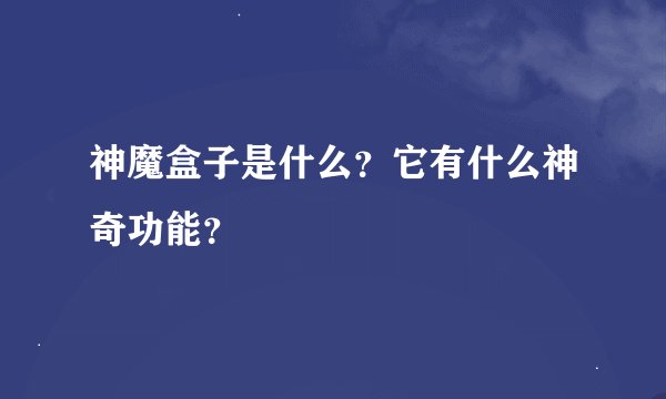 神魔盒子是什么？它有什么神奇功能？