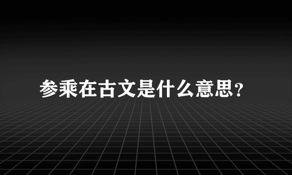 参乘在古文是什么意思？