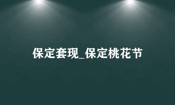 保定套现_保定桃花节