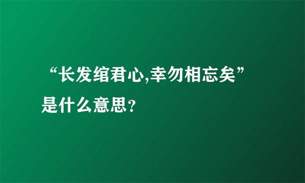 “长发绾君心,幸勿相忘矣”是什么意思？