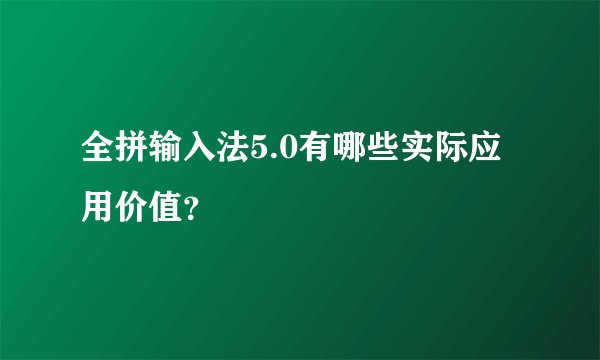 全拼输入法5.0有哪些实际应用价值？