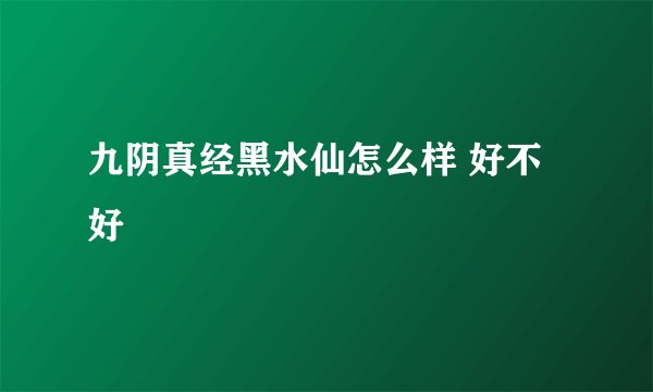 九阴真经黑水仙怎么样 好不好