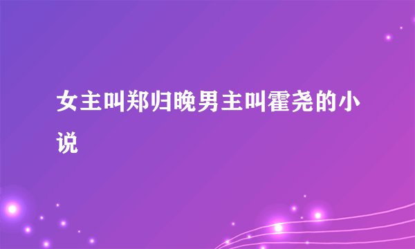女主叫郑归晚男主叫霍尧的小说
