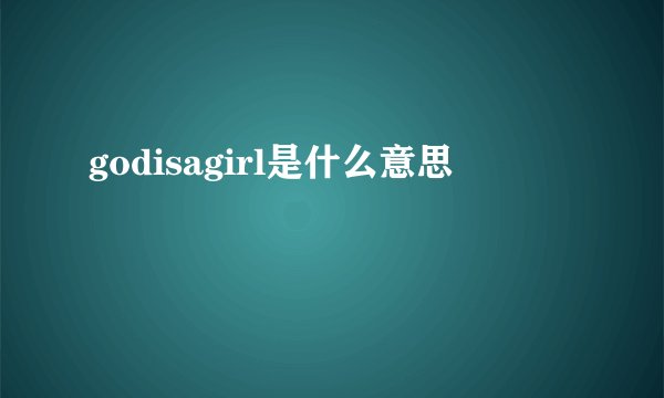 godisagirl是什么意思