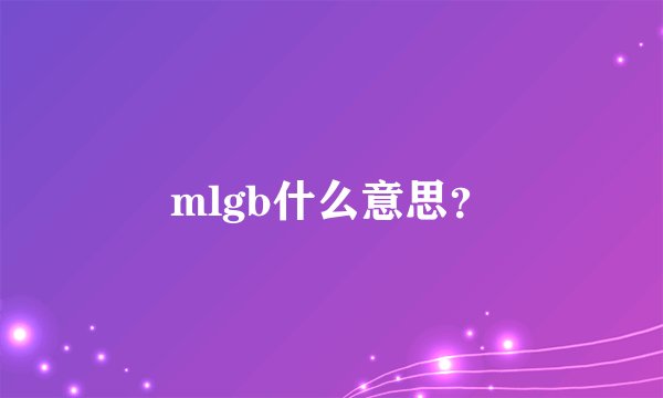 mlgb什么意思？