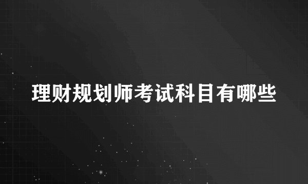 理财规划师考试科目有哪些