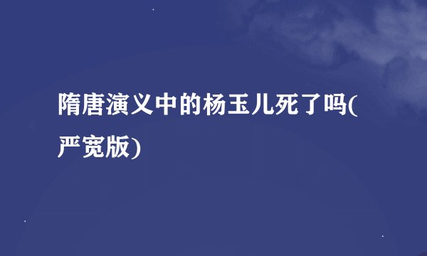 隋唐演义中的杨玉儿死了吗(严宽版)