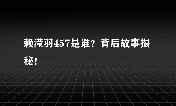 赖滢羽457是谁？背后故事揭秘！