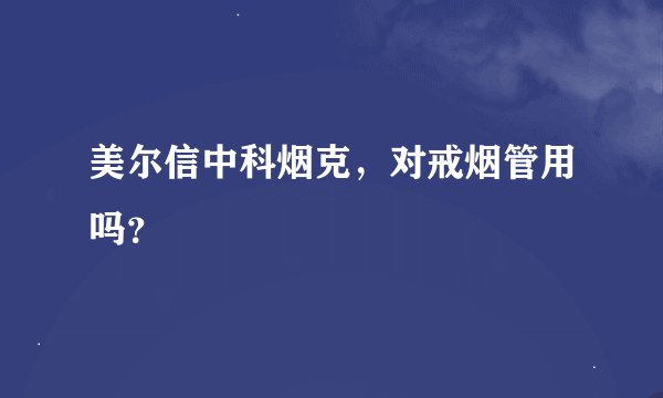 美尔信中科烟克，对戒烟管用吗？