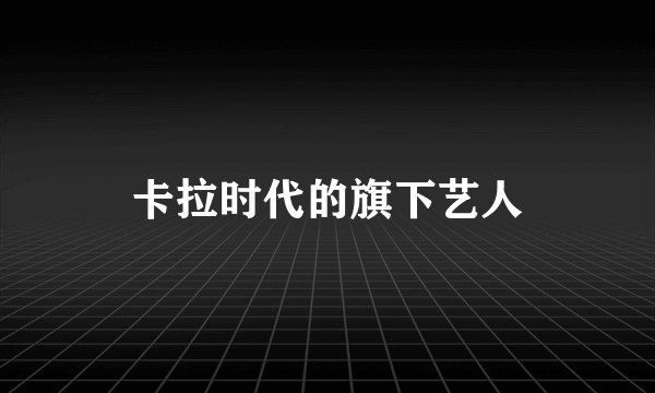 卡拉时代的旗下艺人