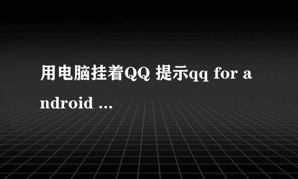 用电脑挂着QQ 提示qq for android 下线是什么意思可是我没用手机登录qq