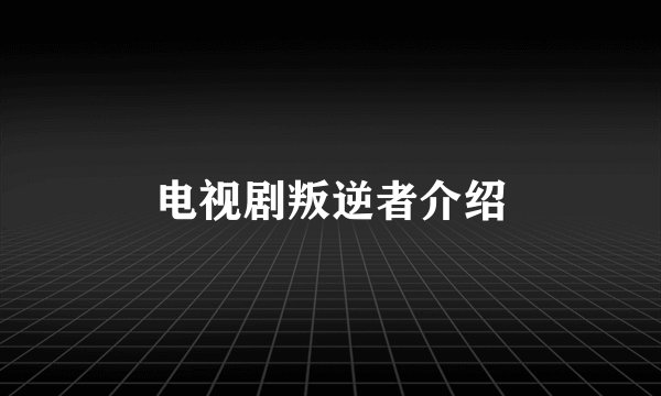 电视剧叛逆者介绍