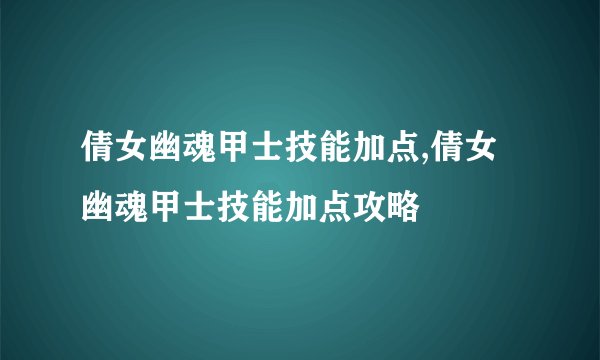 倩女幽魂甲士技能加点,倩女幽魂甲士技能加点攻略