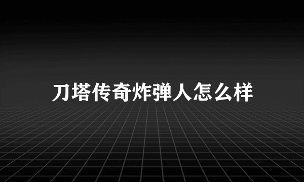 刀塔传奇炸弹人怎么样