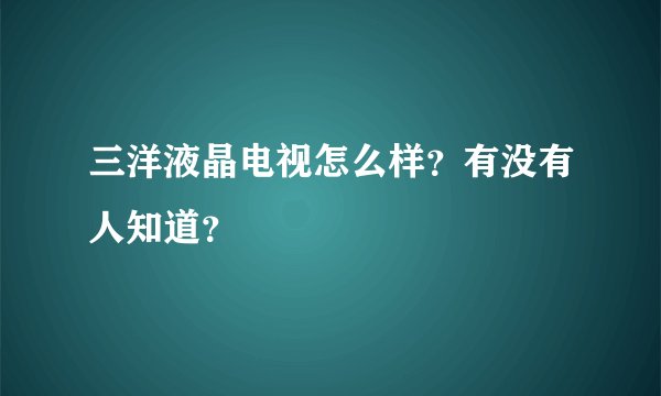 三洋液晶电视怎么样？有没有人知道？