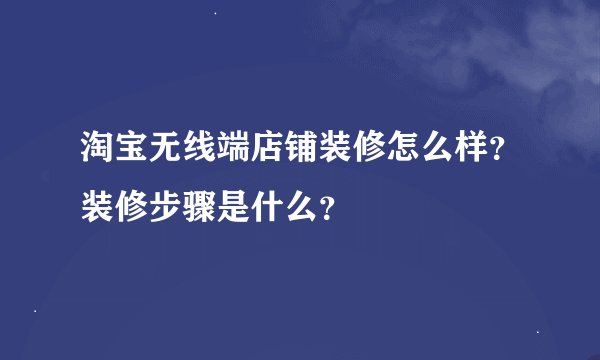 淘宝无线端店铺装修怎么样？装修步骤是什么？