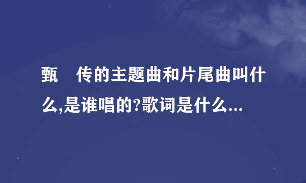 甄嬛传的主题曲和片尾曲叫什么,是谁唱的?歌词是什么?插曲有那些?古曲又...