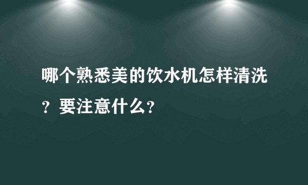 哪个熟悉美的饮水机怎样清洗？要注意什么？
