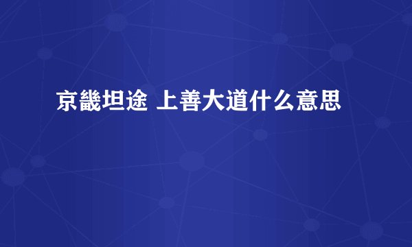 京畿坦途 上善大道什么意思