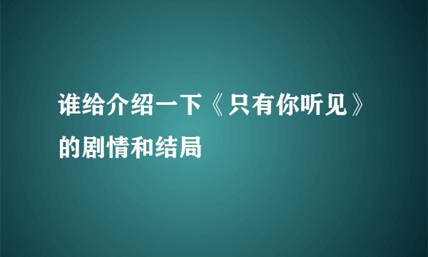 谁给介绍一下《只有你听见》的剧情和结局
