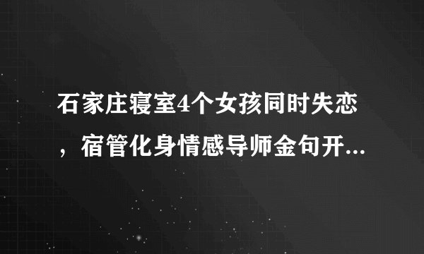 石家庄寝室4个女孩同时失恋，宿管化身情感导师金句开解，她都说了什么？