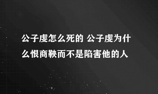 公子虔怎么死的 公子虔为什么恨商鞅而不是陷害他的人