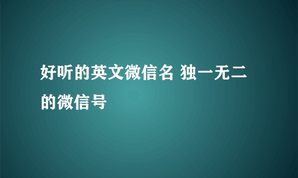 好听的英文微信名 独一无二的微信号