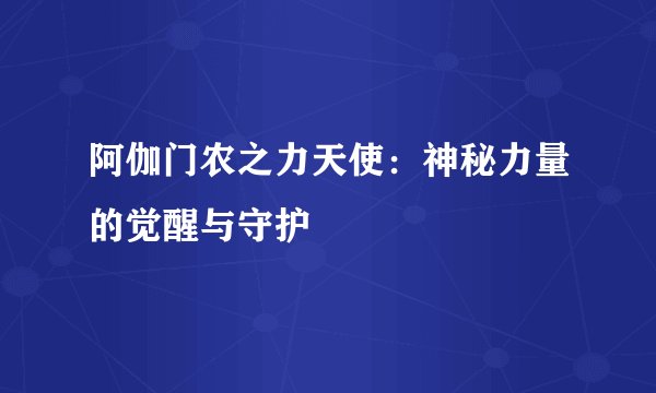 阿伽门农之力天使：神秘力量的觉醒与守护