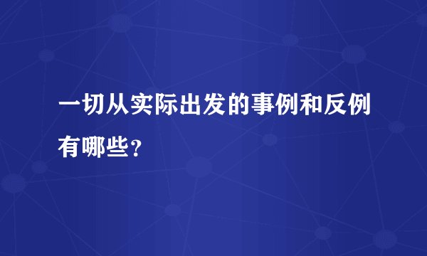 一切从实际出发的事例和反例有哪些？