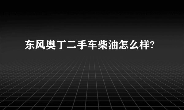 东风奥丁二手车柴油怎么样?