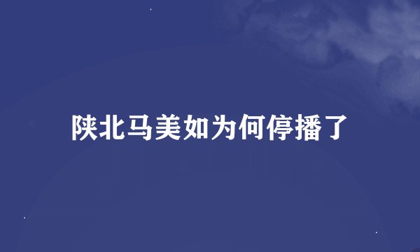 陕北马美如为何停播了