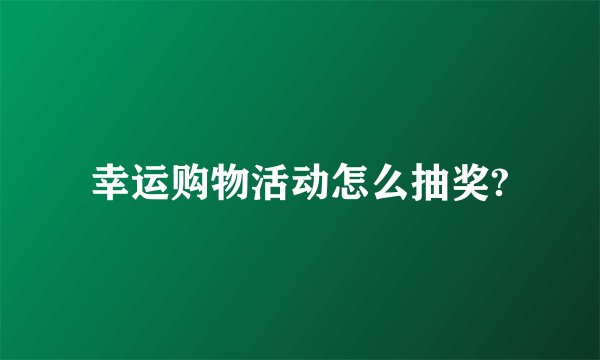 幸运购物活动怎么抽奖?