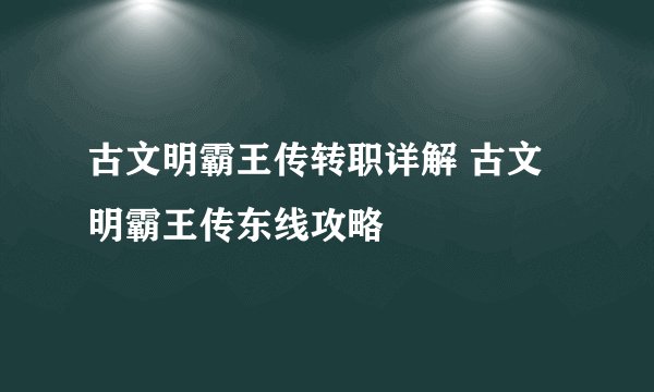 古文明霸王传转职详解 古文明霸王传东线攻略