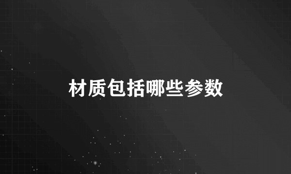 材质包括哪些参数