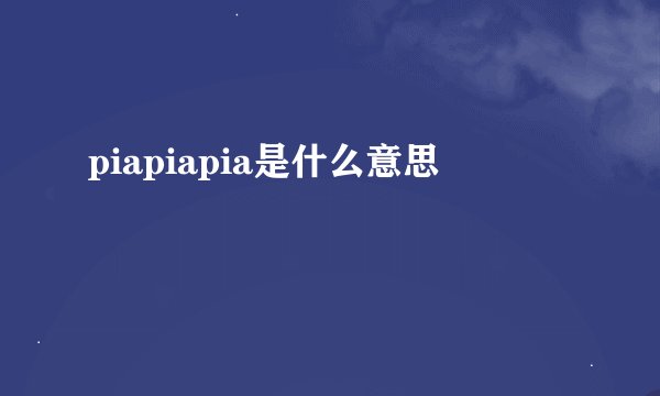 piapiapia是什么意思