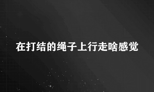 在打结的绳子上行走啥感觉