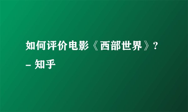 如何评价电影《西部世界》? - 知乎