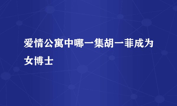 爱情公寓中哪一集胡一菲成为女博士