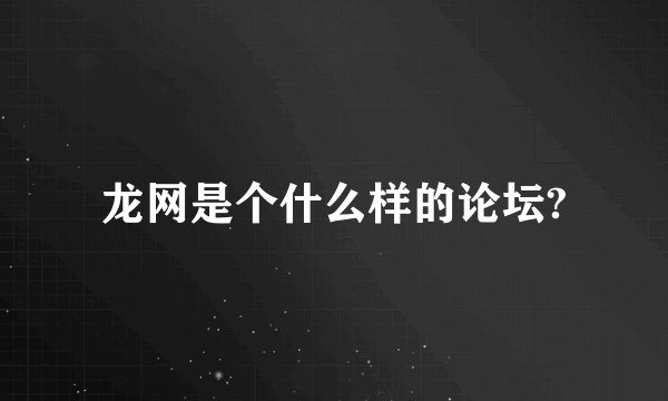 龙网是个什么样的论坛?