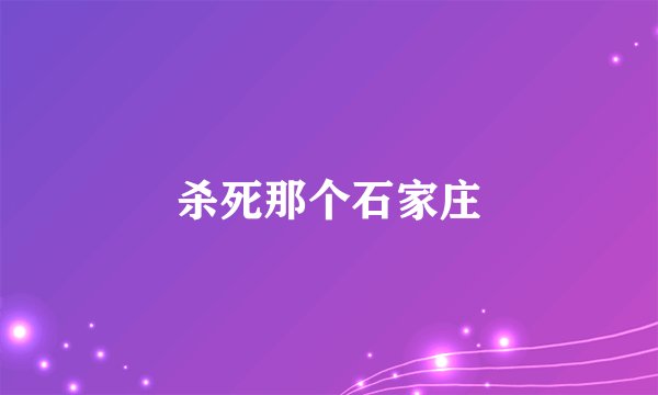 杀死那个石家庄