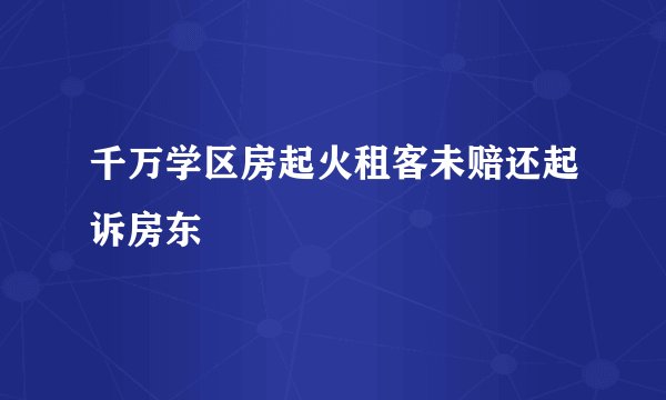 千万学区房起火租客未赔还起诉房东