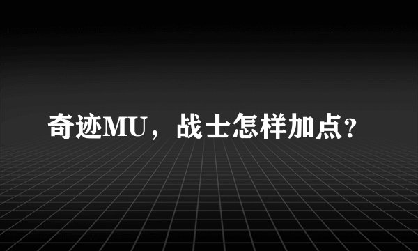奇迹MU，战士怎样加点？