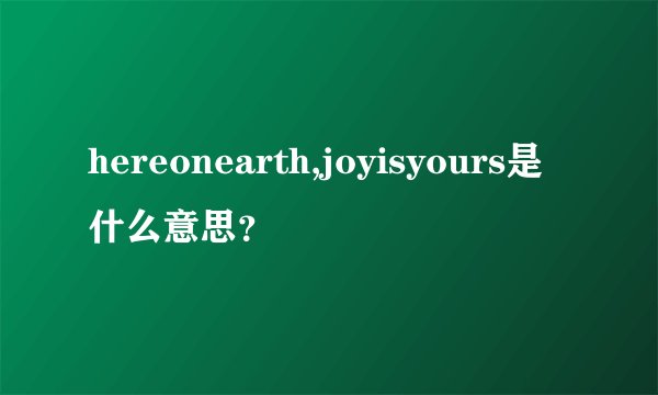 hereonearth,joyisyours是什么意思？