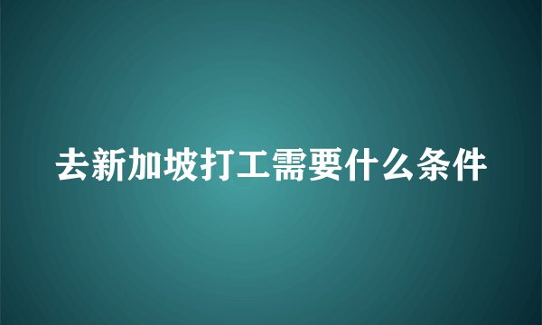 去新加坡打工需要什么条件