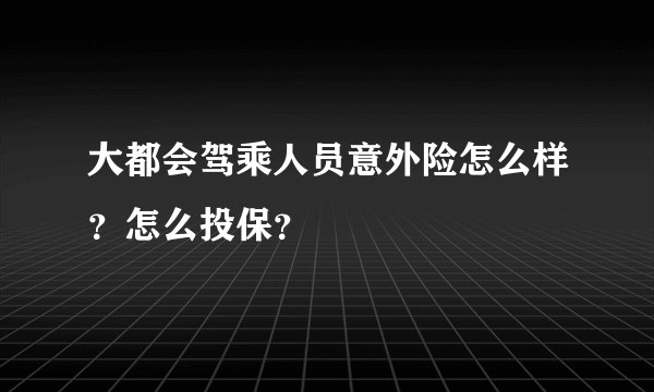 大都会驾乘人员意外险怎么样？怎么投保？