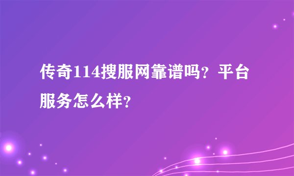 传奇114搜服网靠谱吗？平台服务怎么样？