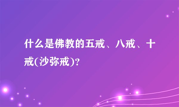 什么是佛教的五戒、八戒、十戒(沙弥戒)？