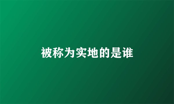 被称为实地的是谁