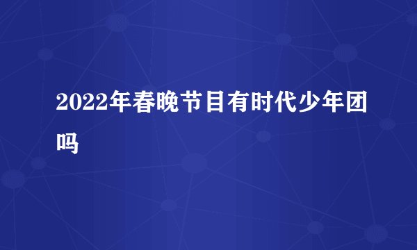 2022年春晚节目有时代少年团吗