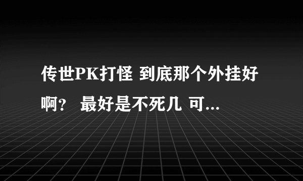 传世PK打怪 到底那个外挂好啊？ 最好是不死几 可以加快的那种？